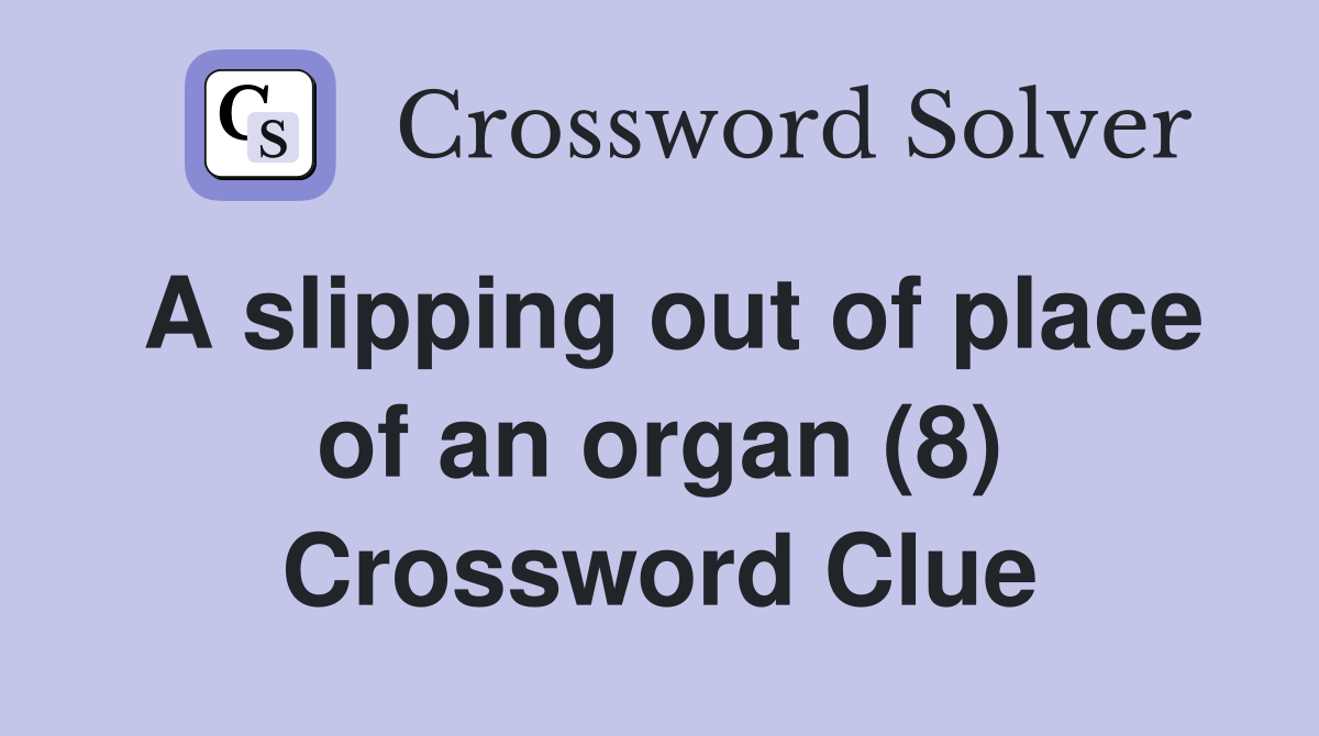 A slipping out of place of an organ (8) - Crossword Clue Answers